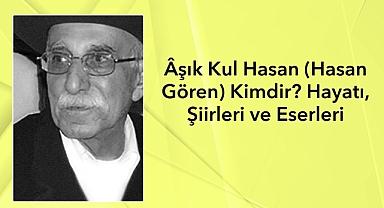 Âşık Kul Hasan (Hasan Gören) Kimdir? Hayatı, Şiirleri ve Eserleri