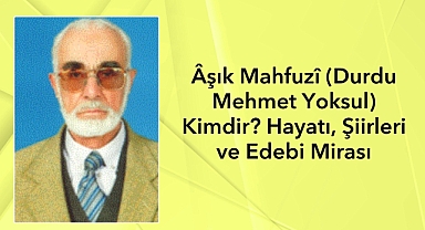 Âşık Mahfuzî kimdir? Durdu Mehmet Yoksul’un Hayatı, Şiirleri ve Edebi Mirası