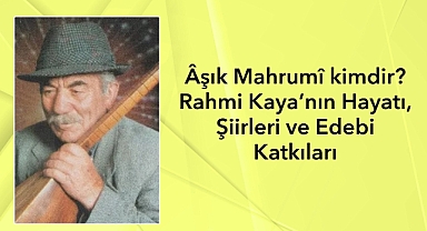 Âşık Mahrumî kimdir? Rahmi Kaya’nın Hayatı, Şiirleri ve Edebi Katkıları