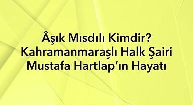 Âşık Mısdılı Kimdir? Kahramanmaraşlı Halk Şairi Mustafa Hartlap’ın Hayatı