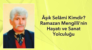 Âşık Selâmi Kimdir? Ramazan Mengilli’nin Hayatı ve Sanat Yolculuğu