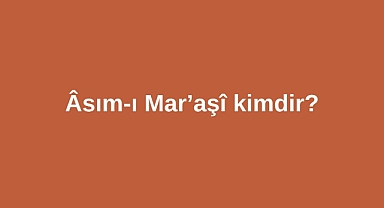 Âsım-ı Mar’aşî kimdir?