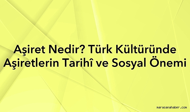 Aşiret Nedir? Türk Kültüründe Aşiretlerin Tarihî ve Sosyal Önemi