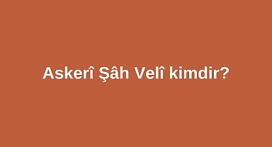 Askerî Şâh Velî kimdir?