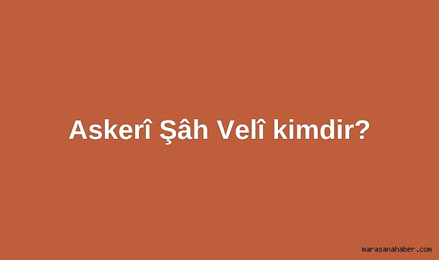 Askerî Şâh Velî kimdir?