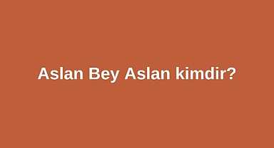 Aslan Bey Aslan kimdir?