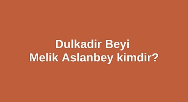 Dulkadir Beyi Melik Aslanbey kimdir?