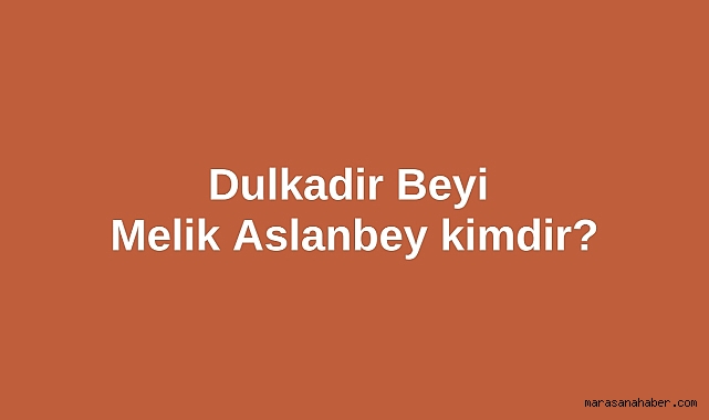 Dulkadir Beyi Melik Aslanbey kimdir?