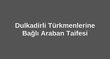 Dulkadirli Türkmenlerine Bağlı Araban Taifesi