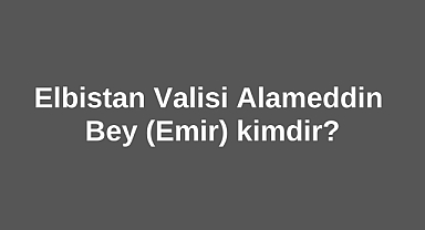 Elbistan Valisi Alameddin Bey Emir kimdir?