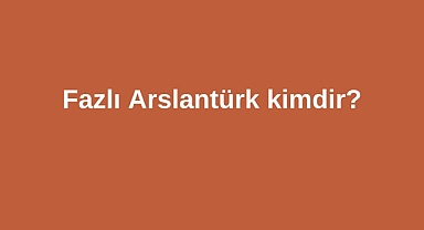 Fazlı Arslantürk kimdir?