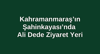 Kahramanmaraş’ın Şahinkayası’nda Ali Dede Ziyaret Yeri