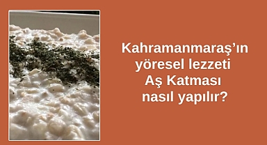 Kahramanmaraş'ın yöresel lezzeti Aş Katması nasıl yapılır?