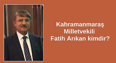 Kahramanmaraş Milletvekili Fatih Arıkan kimdir?
