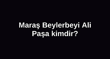 Maraş Beylerbeyi Ali Paşa kimdir?