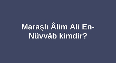 Maraşlı Âlim Ali En-Nüvvâb kimdir?