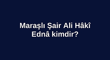 Maraşlı Şair Ali Hâkî Ednâ kimdir?