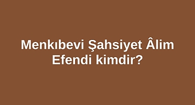 Menkıbevi Şahsiyet Âlim Efendi kimdir?