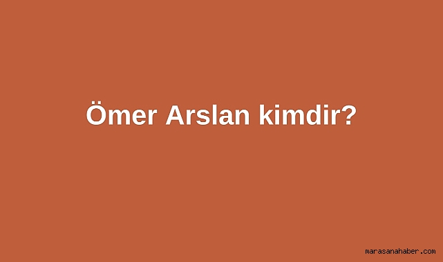 Ömer Arslan kimdir?
