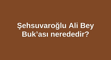 Şehsuvaroğlu Ali Bey Buk’ası nerededir?