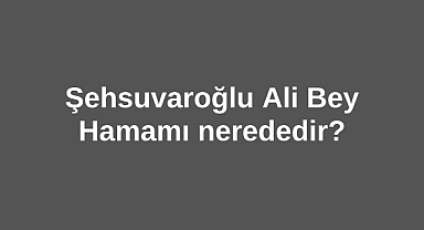 Şehsuvaroğlu Ali Bey Hamamı nerededir?
