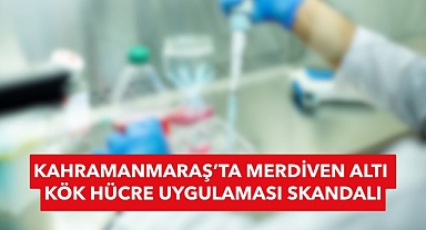 Kahramanmaraş’ta merdiven altı kök hücre uygulaması skandalı!