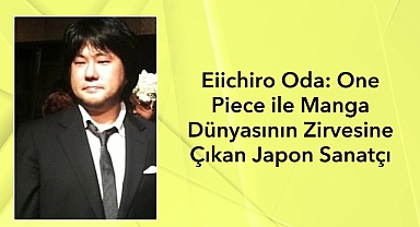 Eiichiro Oda: One Piece ile Manga Dünyasının Zirvesine Çıkan Japon Sanatçı