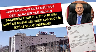 Kahramanmaraş’ta usulsüz özel muayeneyle bilinen Başhekim Prof. Dr. Sefa Resim şimdi de resmi belgede sahtecilik iddiasıyla gündemde!