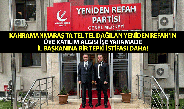 Kahramanmaraş'ta tel tel dağılan Yeniden Refah'ın üye katılım algısı işe yaramadı! İl Başkanına bir tepki istifası daha!