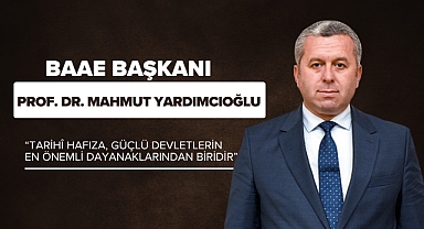 BAAE Başkanı Prof. Dr. Mahmut Yardımcıoğlu: “Tarihî Hafıza, Güçlü Devletlerin En Önemli Dayanaklarından Biridir”