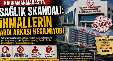 Kahramanmaraş'ta Sağlık Skandalı: İhmallerin ardı arkası kesilmiyor!