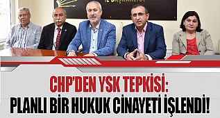 CHP'DEN YSK TEPKİSİ: PLANLI BİR HUKUK CİNAYETİ İŞLENDİ!