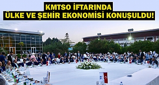 KMTSO iftarında ülke ve şehir ekonomisi konuşuldu