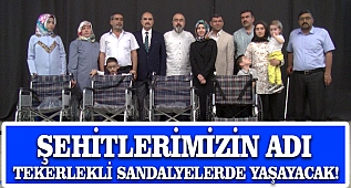ŞEHİTLERİMİZİN ADI TEKERLEKLİ SANDALYELERDE YAŞAYACAK!