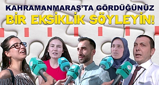 Kahramanmaraş'ta gördüğünüz bir eksikliği söyleyin