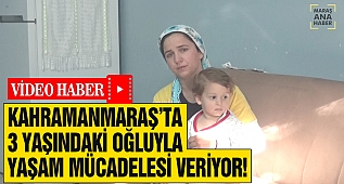 Kahramanmaraş'ta 3 yaşındaki çocuğuyla yaşam mücadelesi veriyor!